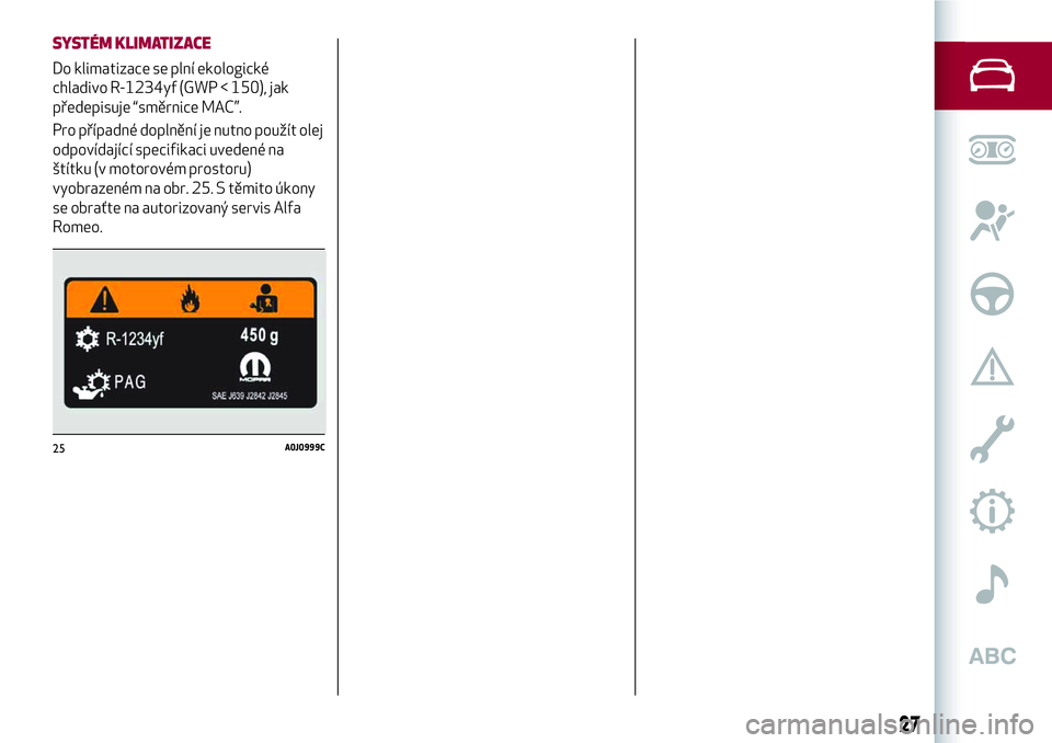 Alfa Romeo MiTo 2021  Návod k použití a údržbě (in Czech) SYSTÉM KLIMATIZACE
Do klimatizace se plní ekologické
chladivo R-1234yf (GWP < 150), jak
předepisuje “směrnice MAC”.
Pro případné doplnění je nutno použít olej
odpovídající specifika