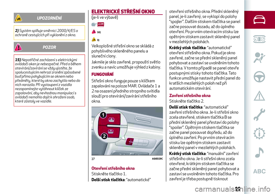 Alfa Romeo MiTo 2021  Návod k použití a údržbě (in Czech) UPOZORNĚNÍ
2)Systém splňuje směrnici 2000/4/ES o
ochraně cestujících při vyklonění z okna.
POZOR
15)Nepatřičné zacházení s elektrickými
ovládači oken je nebezpečné. Před a během