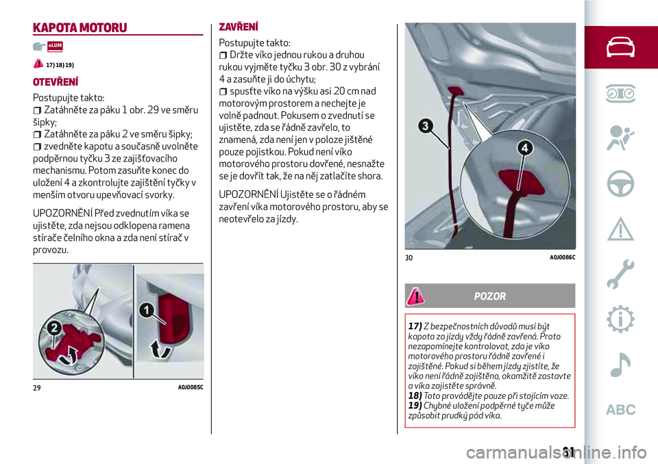 Alfa Romeo MiTo 2021  Návod k použití a údržbě (in Czech) KAPOTA MOTORU
17) 18) 19)
OTEVŘENÍ
Postupujte takto:
Zatáhněte za páku 1 obr. 29 ve směru
šipky;
Zatáhněte za páku 2 ve směru šipky;
zvedněte kapotu a současně uvolněte
podpěrnou tyč