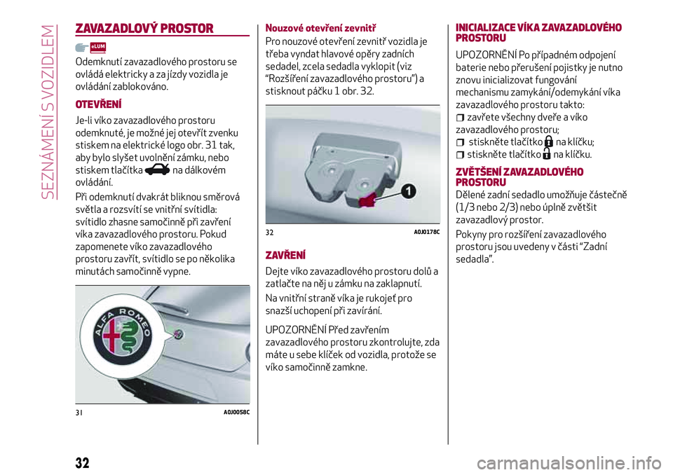 Alfa Romeo MiTo 2021 Návod k použití a údržbě (in Czech) ZAVAZADLOVÝ PROSTOR
Odemknutí zavazadlového prostoru se
ovládá elektricky a za jízdy vozidla je
ovládání zablokováno.
OTEVŘENÍ
Je-li víko zavazadlového prostoru
odemknuté, je možné je Alfa Romeo MiTo 2021 Návod k použití a údržbě (in Czech) ZAVAZADLOVÝ PROSTOR
Odemknutí zavazadlového prostoru se
ovládá elektricky a za jízdy vozidla je
ovládání zablokováno.
OTEVŘENÍ
Je-li víko zavazadlového prostoru
odemknuté, je možné je