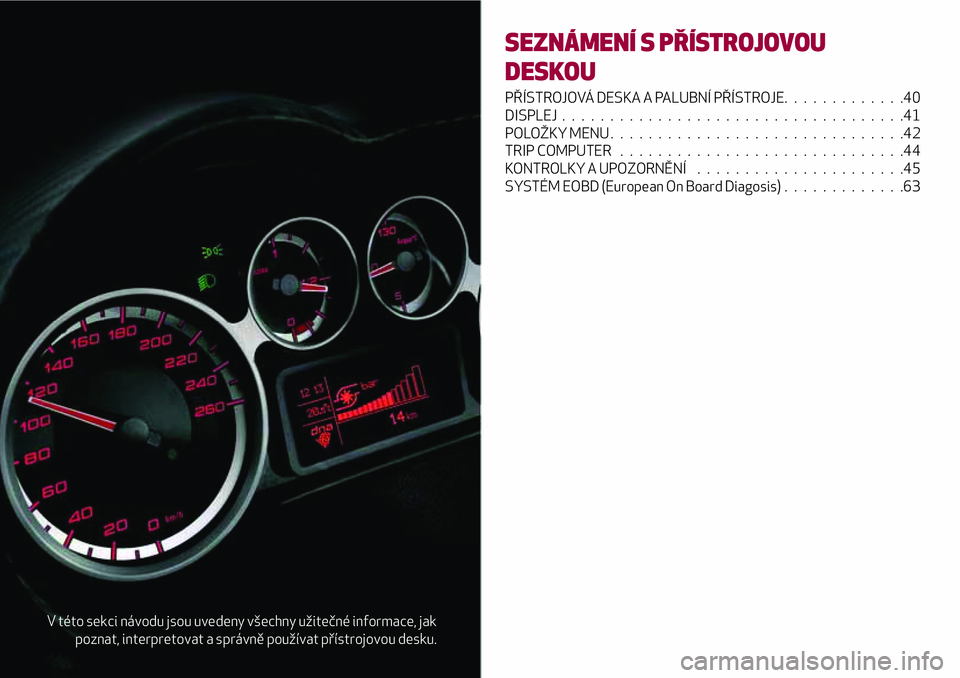 Alfa Romeo MiTo 2021  Návod k použití a údržbě (in Czech) V této sekci návodu jsou uvedeny všechny užitečné informace, jak
poznat, interpretovat a správně používat přístrojovou desku.
SEZNÁMENÍ S PŘÍSTROJOVOU
DESKOU
PŘÍSTROJOVÁ DESKA A PAL