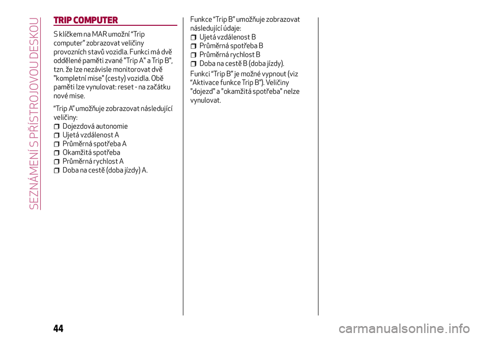 Alfa Romeo MiTo 2021  Návod k použití a údržbě (in Czech) TRIP COMPUTER
S klíčkem na MAR umožní “Trip
computer” zobrazovat veličiny
provozních stavů vozidla. Funkci má dvě
oddělené paměti zvané "Trip A" a Trip B",
tzn. že lze ne