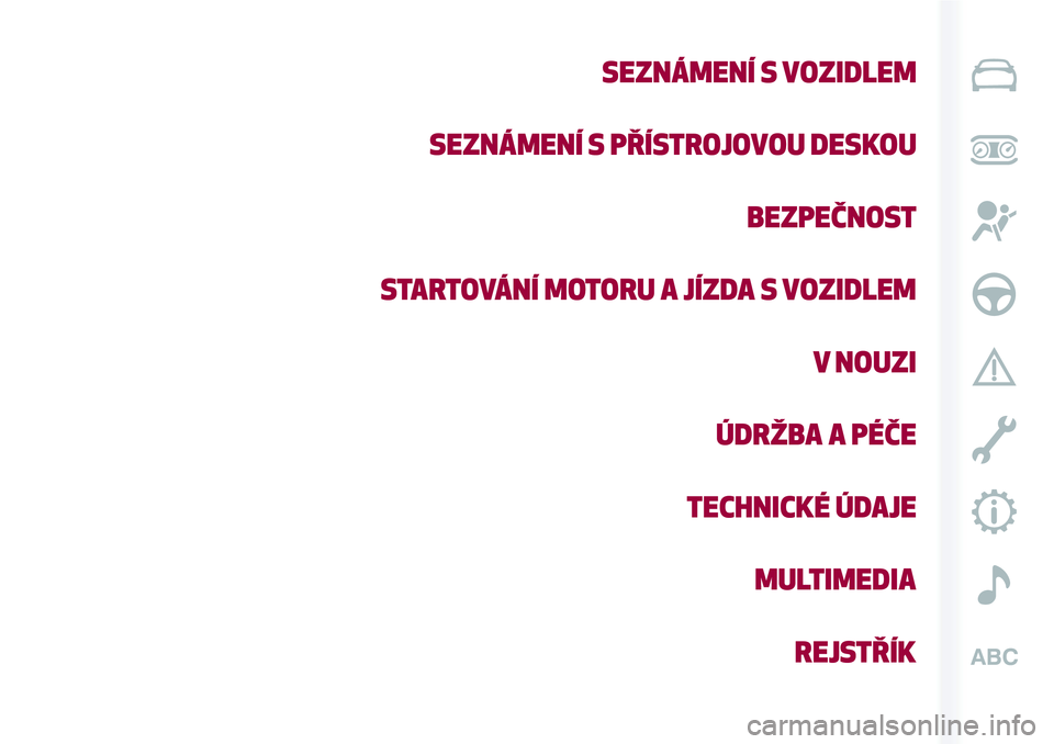 Alfa Romeo MiTo 2019  Návod k použití a údržbě (in Czech) SEZNÁMENÍ S VOZIDLEM
SEZNÁMENÍ S PŘÍSTROJOVOU DESKOU
BEZPEČNOST
STARTOVÁNÍ MOTORU A JÍZDA S VOZIDLEM
V NOUZI
ÚDRŽBA A PÉČE
TECHNICKÉ ÚDAJE
MULTIMEDIA
REJSTŘÍK 