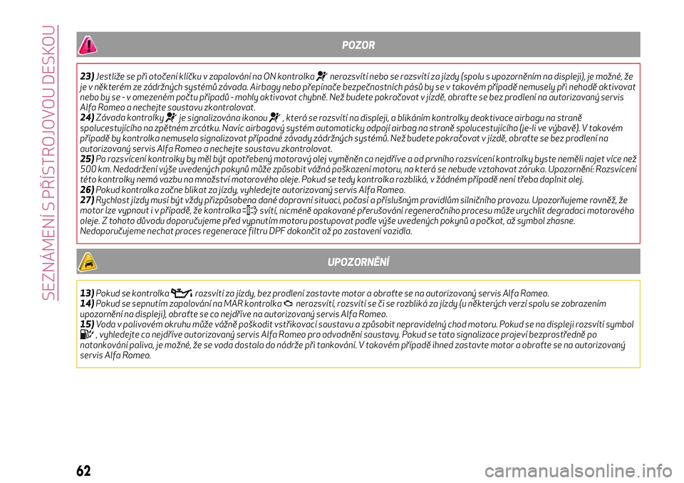Alfa Romeo MiTo 2018  Návod k použití a údržbě (in Czech) POZOR
23)Jestliže se při otočení klíčku v zapalování na ON kontrolkanerozsvítí nebo se rozsvítí za jízdy (spolu s upozorněním na displeji), je možné, že
je v některém ze zádržný