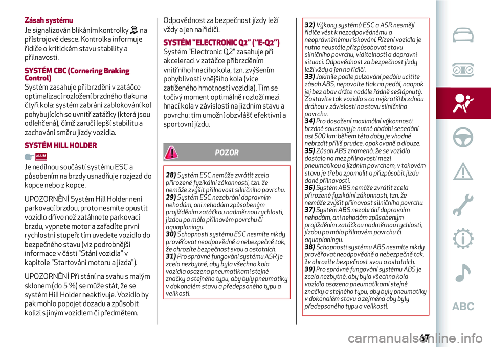 Alfa Romeo MiTo 2021  Návod k použití a údržbě (in Czech) Zásah systému
Je signalizován blikáním kontrolky
na
přístrojové desce. Kontrolka informuje
řidiče o kritickém stavu stability a
přilnavosti.
SYSTÉM CBC (Cornering Braking
Control)
Systém