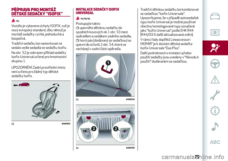 Alfa Romeo MiTo 2021 Návod k použití a údržbě (in Czech) PŘÍPRAVA PRO MONTÁŽ
DĚTSKÉ SEDAČKY “ISOFIX”
73)
Vozidlo je vybaveno úchyty ISOFIX, což je
nový evropský standard, díky němuž je
montáž sedačky rychlá, jednoduchá a
bezpečná.
T Alfa Romeo MiTo 2021 Návod k použití a údržbě (in Czech) PŘÍPRAVA PRO MONTÁŽ
DĚTSKÉ SEDAČKY “ISOFIX”
73)
Vozidlo je vybaveno úchyty ISOFIX, což je
nový evropský standard, díky němuž je
montáž sedačky rychlá, jednoduchá a
bezpečná.
T