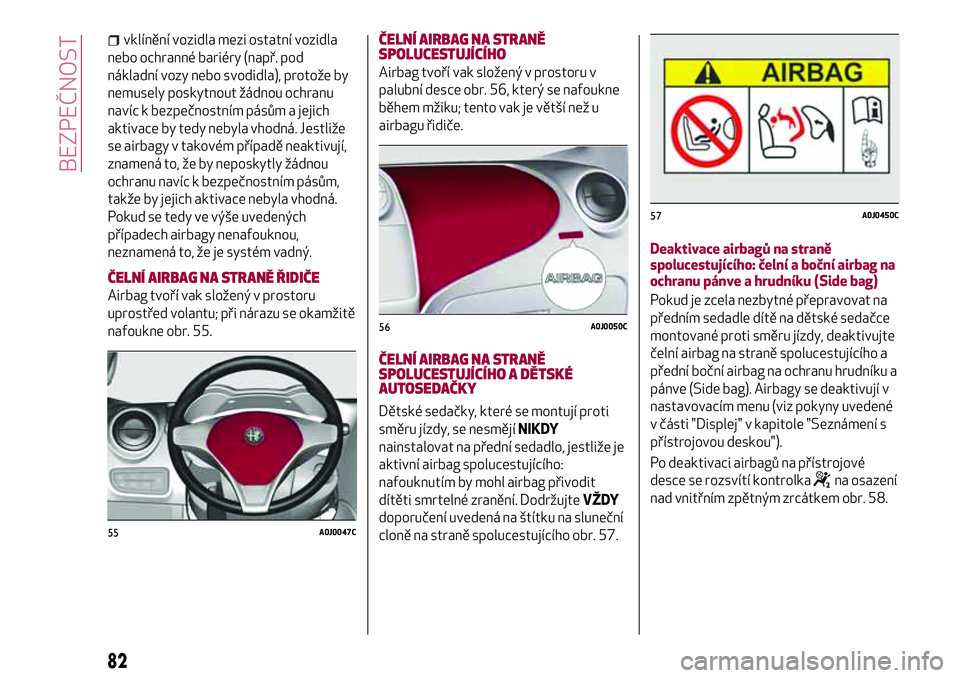 Alfa Romeo MiTo 2018  Návod k použití a údržbě (in Czech) vklínění vozidla mezi ostatní vozidla
nebo ochranné bariéry (např. pod
nákladní vozy nebo svodidla), protože by
nemusely poskytnout žádnou ochranu
navíc k bezpečnostním pásům a jejich