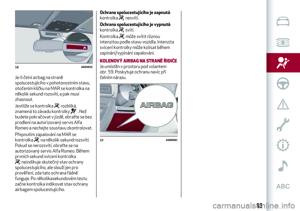 Alfa Romeo MiTo 2021 Návod k použití a údržbě (in Czech) Je-li čelní airbag na straně
spolucestujícího v pohotovostním stavu,
otočením klíčku na MAR se kontrolka na
několik sekund rozsvítí, a pak musí
zhasnout.
Jestliže se kontrolka
rozbliká Alfa Romeo MiTo 2021 Návod k použití a údržbě (in Czech) Je-li čelní airbag na straně
spolucestujícího v pohotovostním stavu,
otočením klíčku na MAR se kontrolka na
několik sekund rozsvítí, a pak musí
zhasnout.
Jestliže se kontrolka
rozbliká