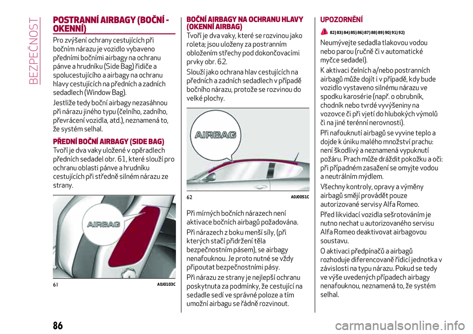 Alfa Romeo MiTo 2021 Návod k použití a údržbě (in Czech) POSTRANNÍ AIRBAGY (BOČNÍ -
OKENNÍ)
Pro zvýšení ochrany cestujících při
bočním nárazu je vozidlo vybaveno
předními bočními airbagy na ochranu
pánve a hrudníku (Side Bag) řidiče a
s Alfa Romeo MiTo 2021 Návod k použití a údržbě (in Czech) POSTRANNÍ AIRBAGY (BOČNÍ -
OKENNÍ)
Pro zvýšení ochrany cestujících při
bočním nárazu je vozidlo vybaveno
předními bočními airbagy na ochranu
pánve a hrudníku (Side Bag) řidiče a
s