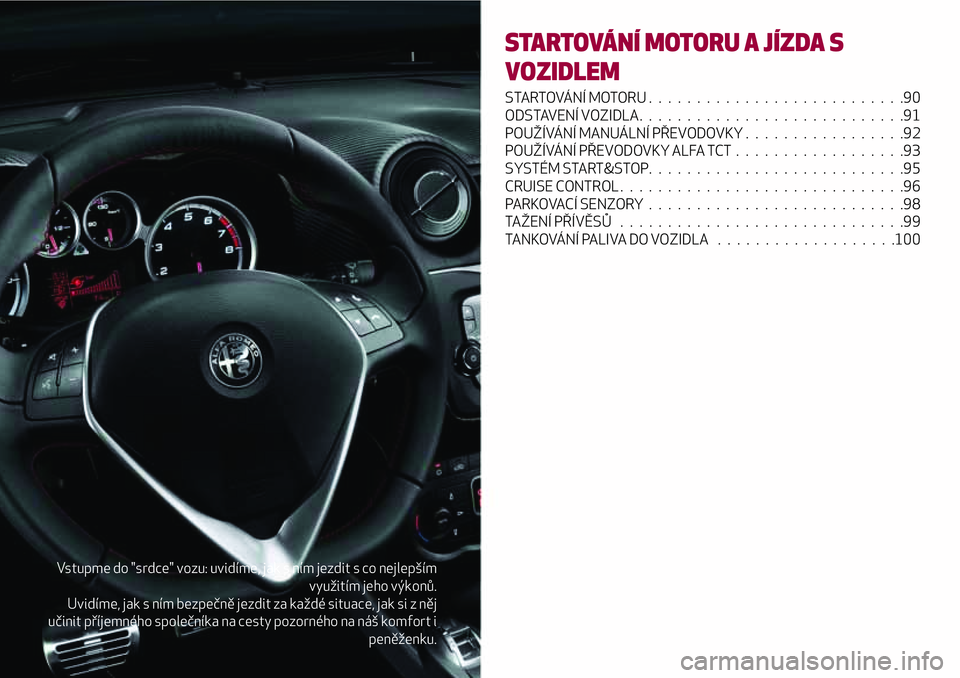 Alfa Romeo MiTo 2021 Návod k použití a údržbě (in Czech) Vstupme do "srdce" vozu: uvidíme, jak s ním jezdit s co nejlepším
využitím jeho výkonů.
Uvidíme, jak s ním bezpečně jezdit za každé situace, jak si z něj
učinit příjemného s Alfa Romeo MiTo 2021 Návod k použití a údržbě (in Czech) Vstupme do "srdce" vozu: uvidíme, jak s ním jezdit s co nejlepším
využitím jeho výkonů.
Uvidíme, jak s ním bezpečně jezdit za každé situace, jak si z něj
učinit příjemného s