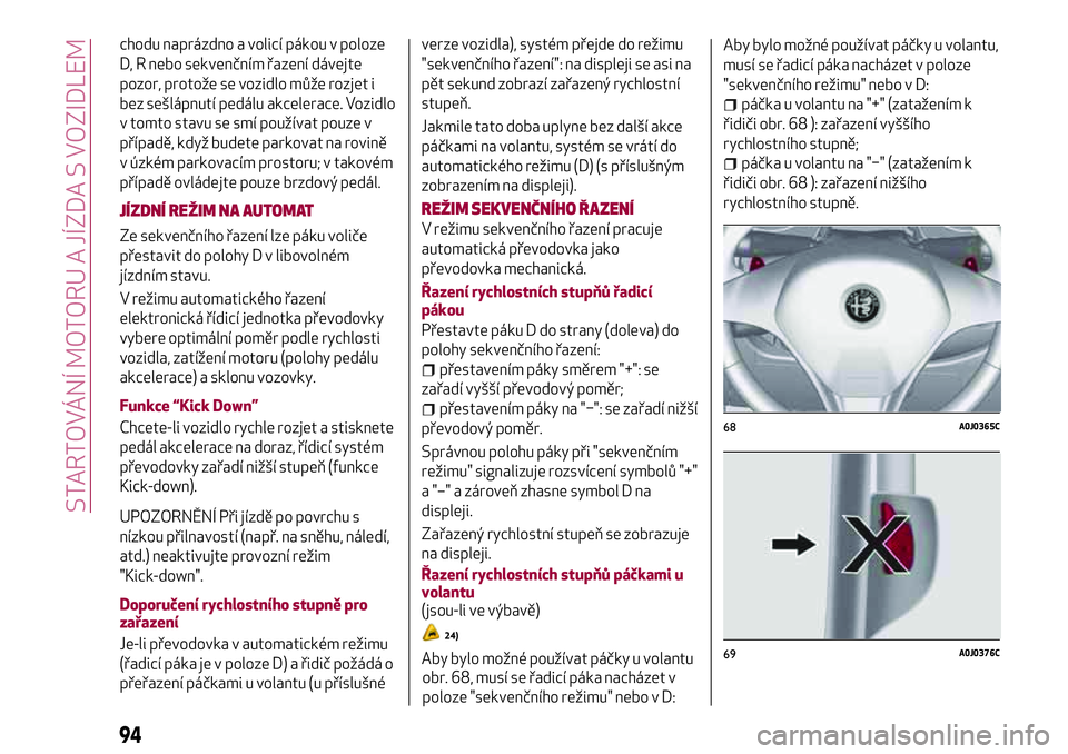 Alfa Romeo MiTo 2021 Návod k použití a údržbě (in Czech) chodu naprázdno a volicí pákou v poloze
D, R nebo sekvenčním řazení dávejte
pozor, protože se vozidlo může rozjet i
bez sešlápnutí pedálu akcelerace. Vozidlo
v tomto stavu se smí použ Alfa Romeo MiTo 2021 Návod k použití a údržbě (in Czech) chodu naprázdno a volicí pákou v poloze
D, R nebo sekvenčním řazení dávejte
pozor, protože se vozidlo může rozjet i
bez sešlápnutí pedálu akcelerace. Vozidlo
v tomto stavu se smí použ