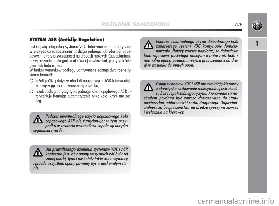 Alfa Romeo MiTo 2009  Instrukcja obsługi (in Polish) POZNANIE SAMOCHODU109
1
SYSTEM ASR (Antislip Regulation)
jest częścią integralną systemu VDC. Interweniuje automatycznie
w przypadku rozpoznania poślizgu jednego lub obu kół napę-
dowych, utra