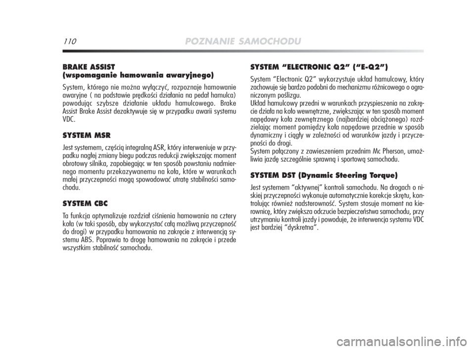 Alfa Romeo MiTo 2008  Instrukcja obsługi (in Polish) 110POZNANIE SAMOCHODU
BRAKE ASSIST 
(wspomaganie hamowania awar yjnego)
System, którego nie można wyłączyć, rozpoznaje hamowanie
awaryjne ( na podstawie prędkości działania na pedał hamulca)
