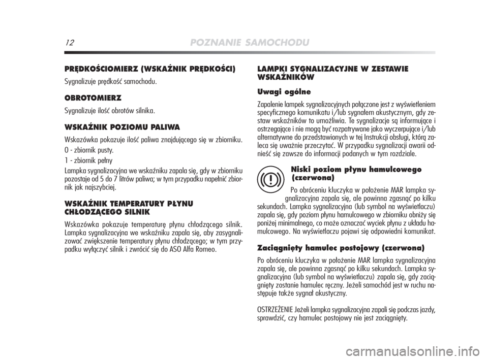 Alfa Romeo MiTo 2008  Instrukcja obsługi (in Polish) 12POZNANIE SAMOCHODU
PR¢DKOÂCIOMIERZ (WSKAèNIK PR¢DKOÂCI)
Sygnalizuje prędkość samochodu.
OBROTOMIERZ
Sygnalizuje ilość obrotów silnika.
WSKAèNIK POZIOMU PALIWA
Wskazówka pokazuje ilość
