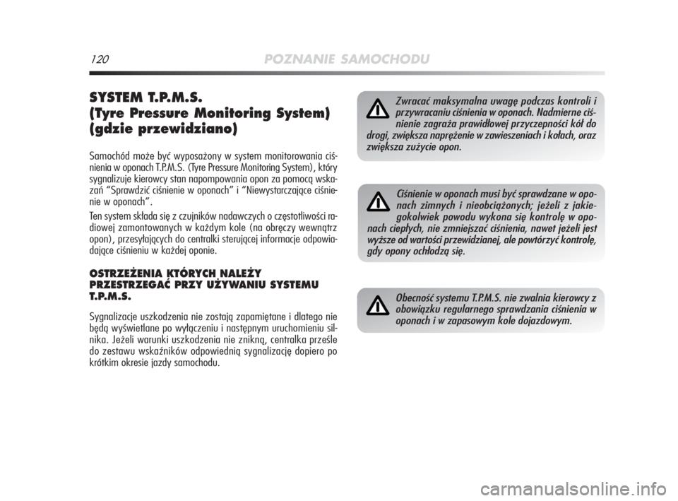Alfa Romeo MiTo 2009  Instrukcja obsługi (in Polish) 120POZNANIE SAMOCHODU
SYSTEM T.P.M.S. 
(Tyre Pressure Monitoring System)
(gdzie przewidziano)
Samochód może być wyposażony w system monitorowania ciś-
nienia w oponach T.P.M.S. (Tyre Pressure Mon