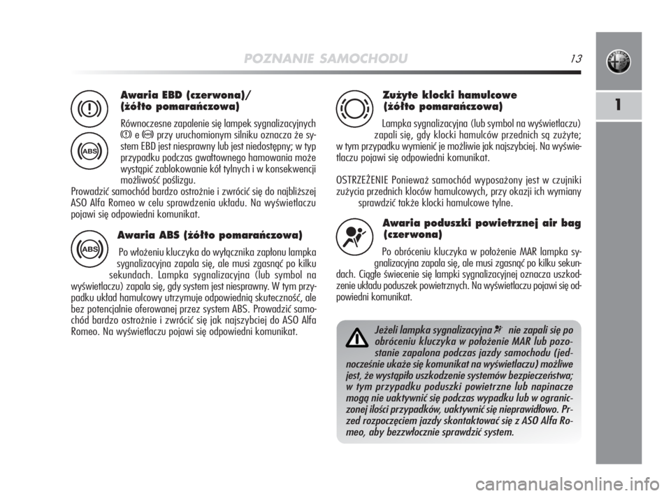 Alfa Romeo MiTo 2008  Instrukcja obsługi (in Polish) POZNANIE SAMOCHODU13
1
Awaria EBD (czerwona)/
(˝ó∏to pomaraƒczowa)
Równoczesne zapalenie się lampek sygnalizacyjnych
xe>przy uruchomionym silniku oznacza że sy-
stem EBD jest niesprawny lub je