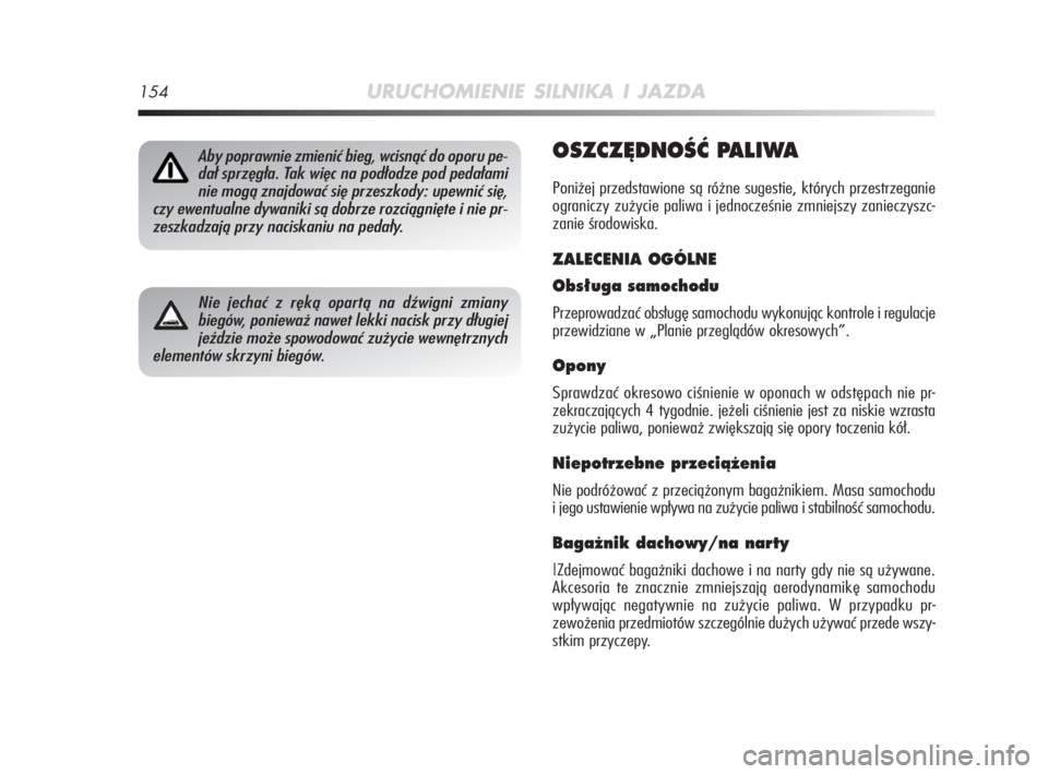 Alfa Romeo MiTo 2009  Instrukcja obsługi (in Polish) 154URUCHOMIENIE SILNIKA I JAZDA
OSZCZ¢DNOÂå PALIWA
Poniżej przedstawione są różne sugestie, których przestrzeganie
ograniczy zużycie paliwa i jednocześnie zmniejszy zanieczyszc-
zanie środo