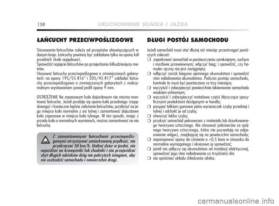 Alfa Romeo MiTo 2008  Instrukcja obsługi (in Polish) 158URUCHOMIENIE SILNIKA I JAZDA
¸A¡CUCHY PRZECIWPOÂLIZGOWE
Stosowanie łańcuchów zależy od przepisów obowiązujących w
danym kraju. Łańcuchy powinny być zakładane tylko na opony kół
prze