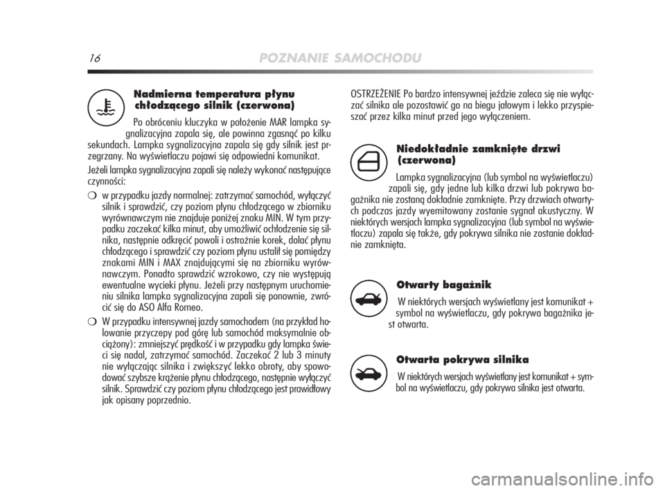 Alfa Romeo MiTo 2009  Instrukcja obsługi (in Polish) 16POZNANIE SAMOCHODU
OSTRZEŻENIE Po bardzo intensywnej jeździe zaleca się nie wyłąc-
zać silnika ale pozostawić go na biegu jałowym i lekko przyspie-
szać przez kilka minut przed jego wyłąc