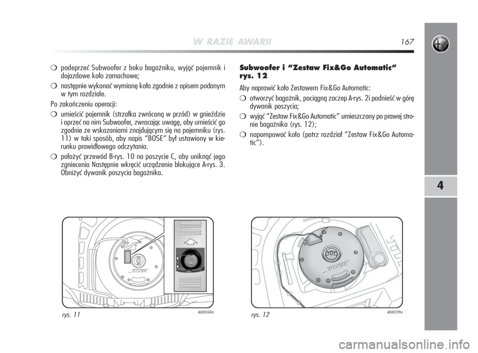 Alfa Romeo MiTo 2009  Instrukcja obsługi (in Polish) W RAZIE AWARII167
4
podeprzeć Subwoofer z boku bagażniku, wyjąć pojemnik i
dojazdowe koło zamachowe;
następnie wykonać wymianę koła zgodnie z opisem podanym
w tym rozdziale.
Po zakończeniu