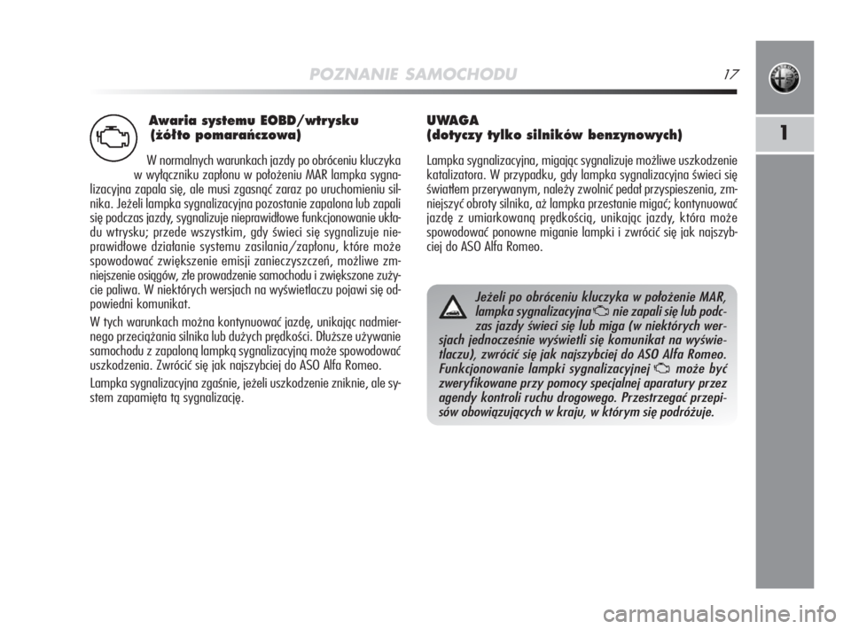 Alfa Romeo MiTo 2008  Instrukcja obsługi (in Polish) Awaria systemu EOBD/wtr ysku
(˝ó∏to pomaraƒczowa)
W normalnych warunkach jazdy po obróceniu kluczyka
w wyłączniku zapłonu w położeniu MAR lampka sygna-
lizacyjna zapala się, ale musi zgasn