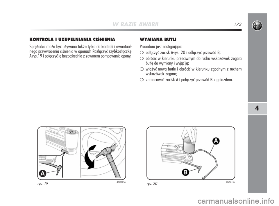 Alfa Romeo MiTo 2009  Instrukcja obsługi (in Polish) W RAZIE AWARII173
4
rys. 19A0J0225m
A
KONTROLA I UZUPE¸NIANIA CIÂNIENIA
Sprężarka może być używana także tylko do kontroli i ewentual-
nego przywrócenia ciśnienia w oponach Rozłączyć szyb