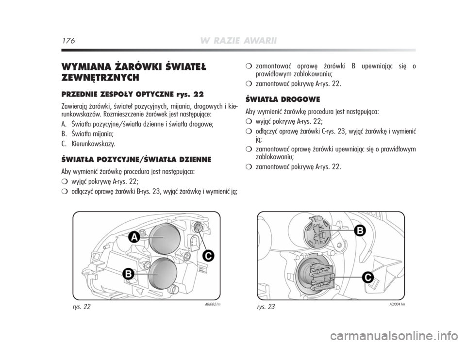 Alfa Romeo MiTo 2008  Instrukcja obsługi (in Polish) 176W RAZIE AWARII
WYMIANA ˚ARÓWKI ÂWIATE¸
ZEWN¢TRZNYCH
PRZEDNIE ZESPO¸Y OPTYCZNE r ys. 22
Zawierają żarówki, świateł pozycyjnych, mijania, drogowych i kie-
runkowskazów. Rozmieszczenie ża