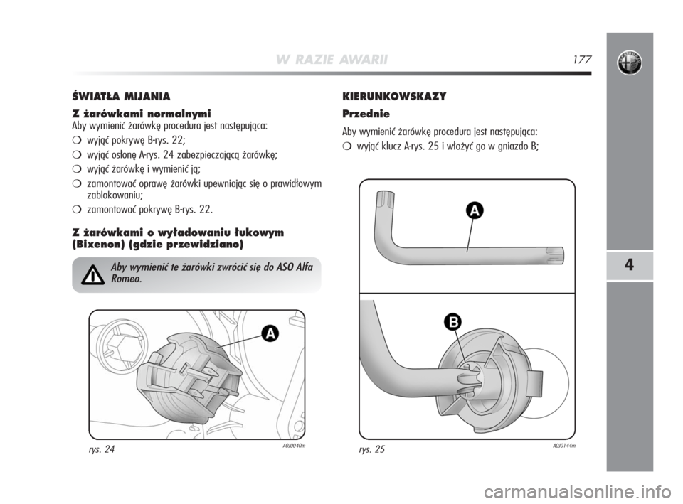Alfa Romeo MiTo 2009  Instrukcja obsługi (in Polish) W RAZIE AWARII177
4
ÂWIAT¸A MIJANIA
Z ˝arówkami normalnymi
Aby wymienić żarówkę procedura jest następująca:
wyjąć pokrywę B-rys. 22;
wyjąć osłonę A-rys. 24 zabezpieczającą żarów