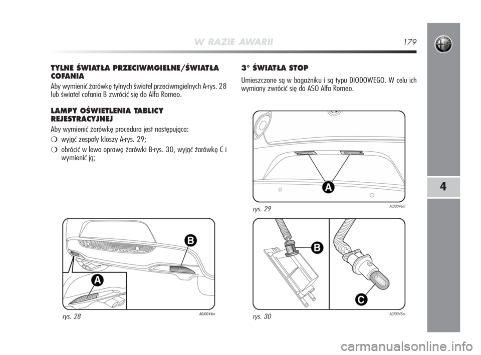 Alfa Romeo MiTo 2008  Instrukcja obsługi (in Polish) W RAZIE AWARII179
4
TYLNE ÂWIAT¸A PRZECIWMGIELNE/ÂWIAT¸A
COFANIA
Aby wymienić żarówkę tylnych świateł przeciwmgielnych A-rys. 28
lub świateł cofania B zwrócić się do Alfa Romeo.
LAMPY O