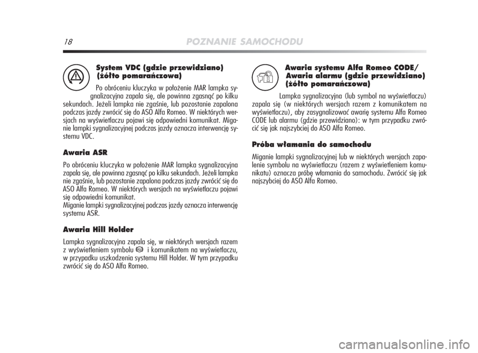 Alfa Romeo MiTo 2009  Instrukcja obsługi (in Polish) 18POZNANIE SAMOCHODU
System VDC (gdzie przewidziano)
(˝ó∏to pomaraƒczowa)
Po obróceniu kluczyka w położenie MAR lampka sy-
gnalizacyjna zapala się, ale powinna zgasnąć po kilku
sekundach. J