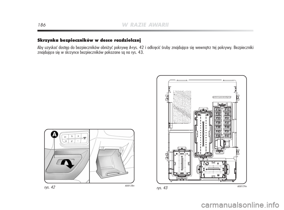 Alfa Romeo MiTo 2009  Instrukcja obsługi (in Polish) 186W RAZIE AWARII
Skrzynka bezpieczników w desce rozdzielczej
Aby uzyskać dostęp do bezpieczników obniżyć pokrywę A-rys. 42 i odkręcić śruby znajdujące się wewnątrz tej pokrywy. Bezpieczn