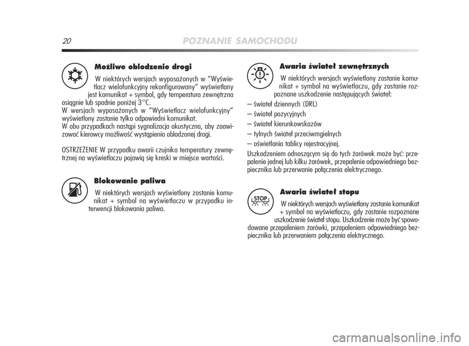 Alfa Romeo MiTo 2009  Instrukcja obsługi (in Polish) 20POZNANIE SAMOCHODU
Mo˝liwe oblodzenie drogi
W niektórych wersjach wyposażonych w “Wyświe-
tlacz wielofunkcyjny rekonfigurowany” wyświetlany
jest komunikat + symbol, gdy temperatura zewnętr