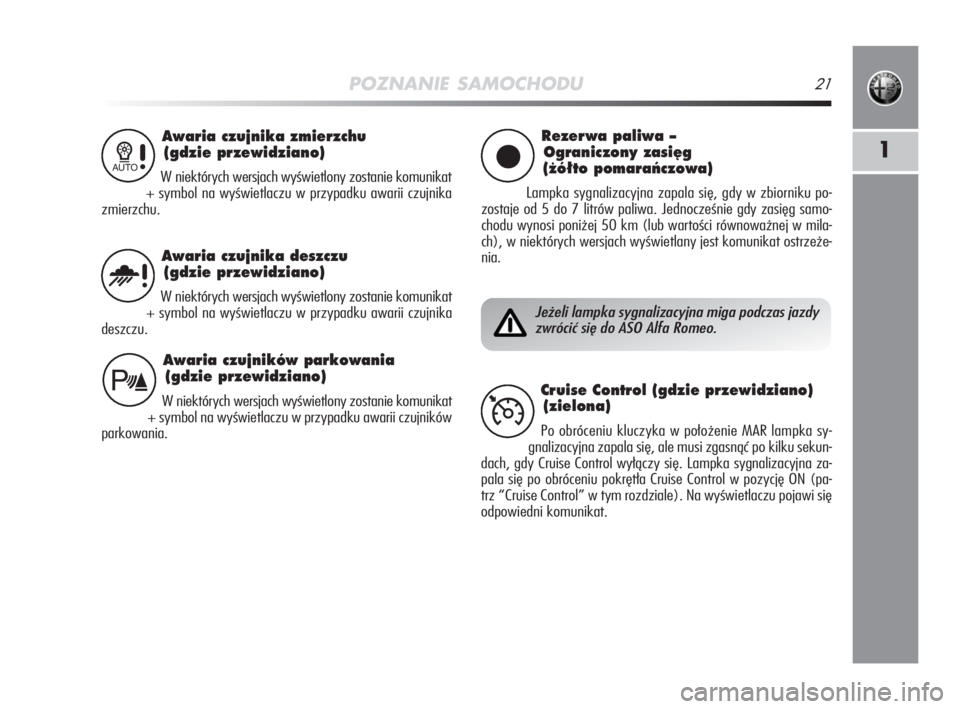 Alfa Romeo MiTo 2008  Instrukcja obsługi (in Polish) POZNANIE SAMOCHODU21
1
Awaria czujnika zmierzchu
(gdzie przewidziano)
W niektórych wersjach wyświetlony zostanie komunikat
+ symbol na wyświetlaczu w przypadku awarii czujnika
zmierzchu.1
Rezerwa p