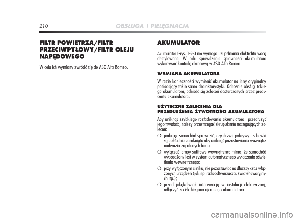 Alfa Romeo MiTo 2009  Instrukcja obsługi (in Polish) 210OBSŁUGA I PIELĘGNACJA
AKUMULATOR
Akumulator F-rys. 1-2-3 nie wymaga uzupełniania elektrolitu wodą
destylowaną. W celu sprawdzenia sprawności akumulatora
wykonywać kontrolę okresową w ASO A