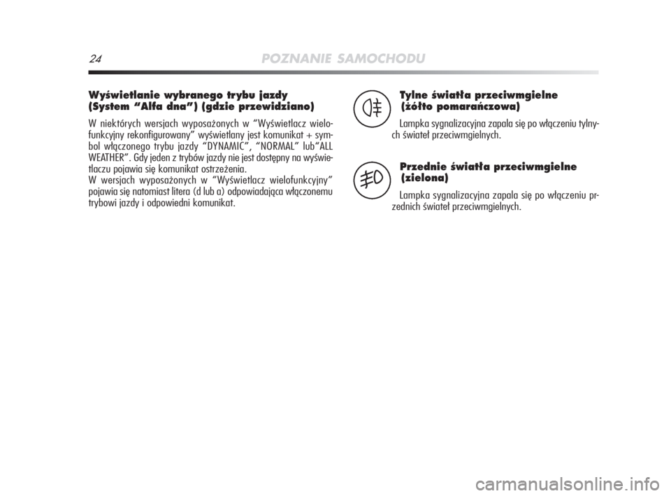 Alfa Romeo MiTo 2008  Instrukcja obsługi (in Polish) 24POZNANIE SAMOCHODU
WyÊwietlanie wybranego tr ybu jazdy
(System “Alfa dna”) (gdzie przewidziano)
W niektórych wersjach wyposażonych w “Wyświetlacz wielo-
funkcyjny rekonfigurowany” wyświ