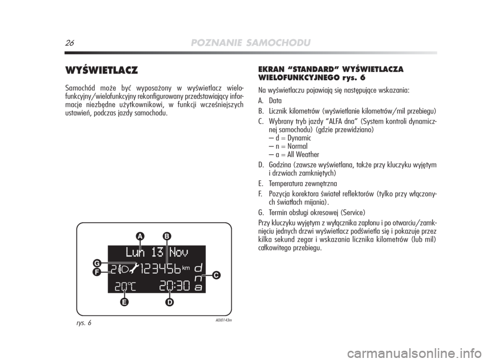 Alfa Romeo MiTo 2008  Instrukcja obsługi (in Polish) 26POZNANIE SAMOCHODU
WYÂWIETLACZ
Samochód może być wyposażony w wyświetlacz wielo-
funkcyjny/wielofunkcyjny rekonfigurowany przedstawiający infor-
macje niezbędne użytkownikowi, w funkcji wcz