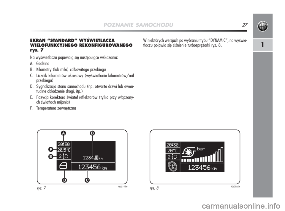 Alfa Romeo MiTo 2009  Instrukcja obsługi (in Polish) POZNANIE SAMOCHODU27
1
EKRAN “STANDARD” WYÂWIETLACZA
WIELOFUNKCYJNEGO REKONFIGUROWANEGO
r ys. 7
Na wyświetlaczu pojawiają się następujące wskazania:
A. Godzina
B. Kilometry (lub mile) całko