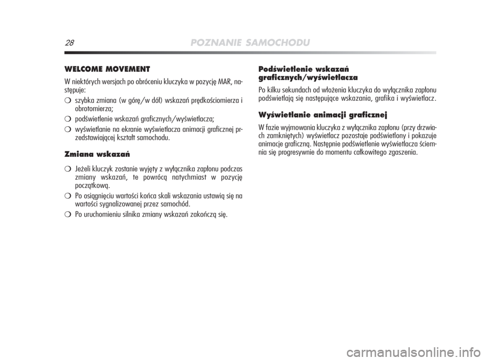 Alfa Romeo MiTo 2008  Instrukcja obsługi (in Polish) 28POZNANIE SAMOCHODU
WELCOME MOVEMENT
W niektórych wersjach po obróceniu kluczyka w pozycję MAR, na-
stępuje:
szybka zmiana (w górę/w dół) wskazań prędkościomierza i
obrotomierza;
podświ