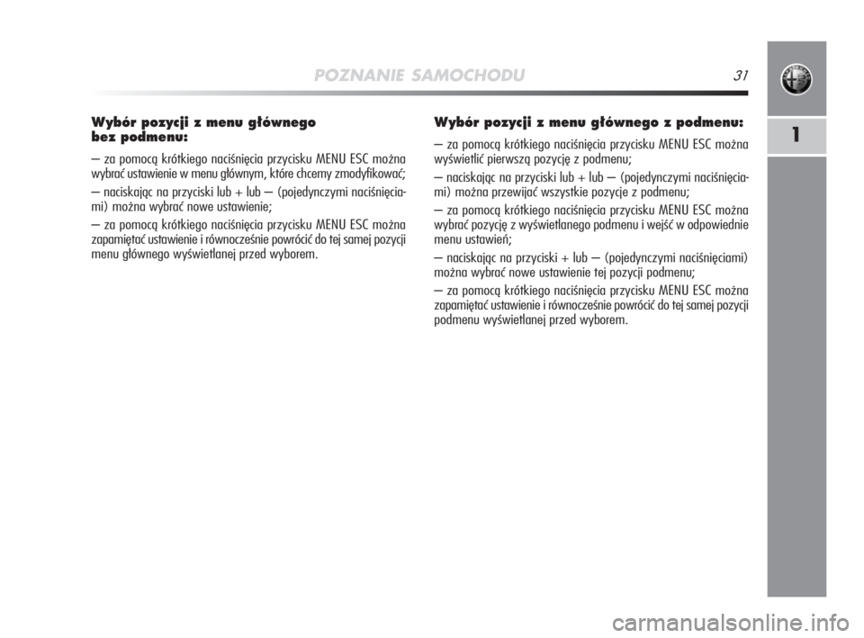 Alfa Romeo MiTo 2009  Instrukcja obsługi (in Polish) POZNANIE SAMOCHODU31
1
Wybór pozycji z menu g∏ównego 
bez podmenu:
– za pomocą krótkiego naciśnięcia przycisku MENU ESC można
wybrać ustawienie w menu głównym, które chcemy zmodyfikowa�