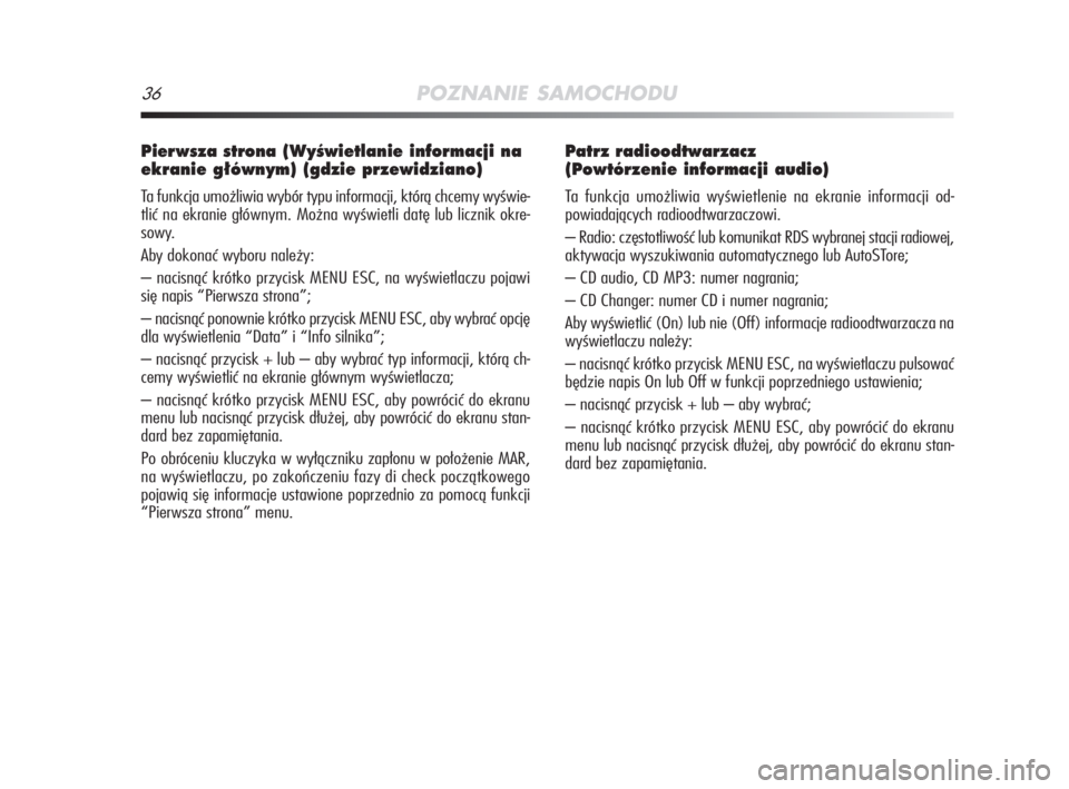 Alfa Romeo MiTo 2009  Instrukcja obsługi (in Polish) 36POZNANIE SAMOCHODU
Pierwsza strona (WyÊwietlanie informacji na
ekranie g∏ównym) (gdzie przewidziano)
Ta funkcja umożliwia wybór typu informacji, którą chcemy wyświe-
tlić na ekranie głów