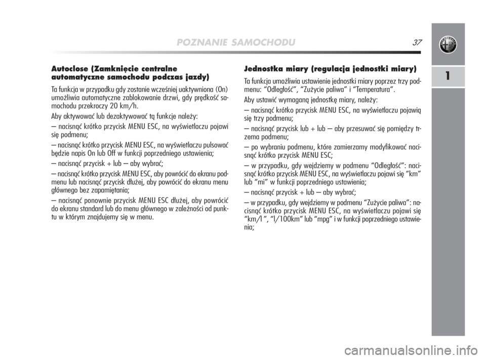 Alfa Romeo MiTo 2009  Instrukcja obsługi (in Polish) POZNANIE SAMOCHODU37
1
Autoclose (Zamkni´cie centralne
automatyczne samochodu podczas jazdy)
Ta funkcja w przypadku gdy zostanie wcześniej uaktywniona (On)
umożliwia automatyczne zablokowanie drzwi