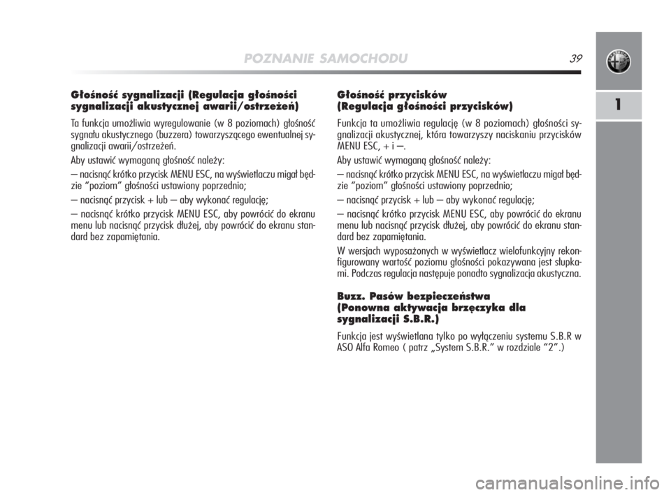 Alfa Romeo MiTo 2008  Instrukcja obsługi (in Polish) POZNANIE SAMOCHODU39
1
G∏oÊnoÊç sygnalizacji (Regulacja g∏oÊnoÊci
sygnalizacji akustycznej awarii/ostrze˝eƒ)
Ta funkcja umożliwia wyregulowanie (w 8 poziomach) głośność
sygnału akusty