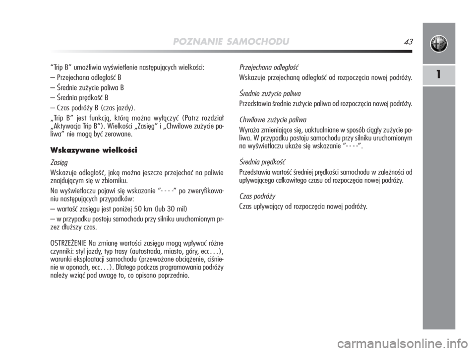 Alfa Romeo MiTo 2008  Instrukcja obsługi (in Polish) POZNANIE SAMOCHODU43
1
“Trip B” umożliwia wyświetlenie następujących wielkości:
– Przejechana odległość B
– Średnie zużycie paliwa B
– Średnia prędkość B
– Czas podróży B (