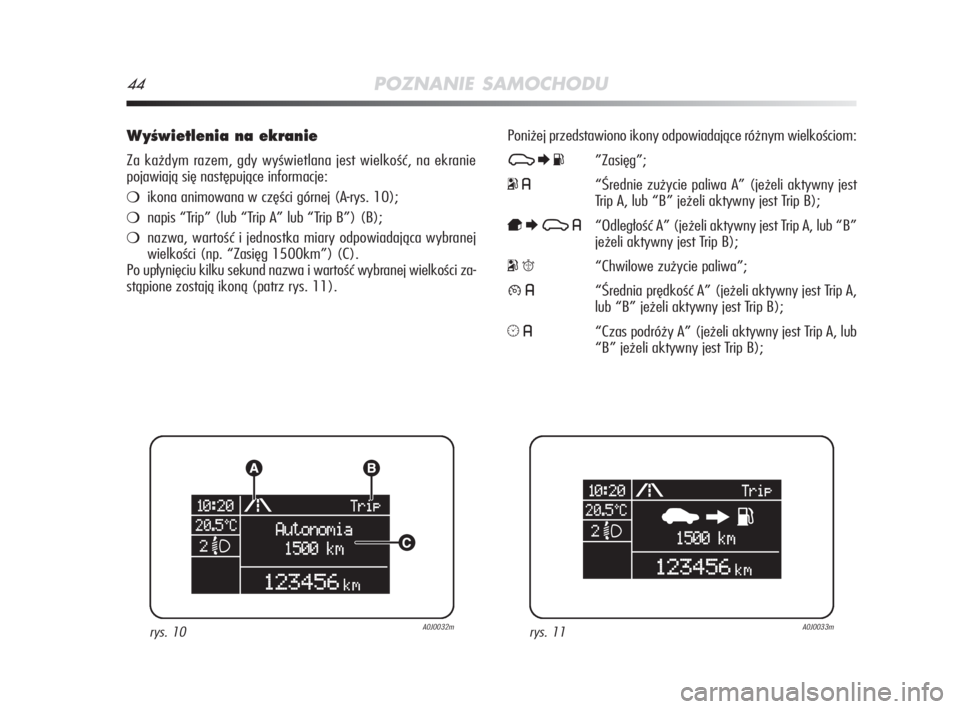 Alfa Romeo MiTo 2009  Instrukcja obsługi (in Polish) 44POZNANIE SAMOCHODU
WyÊwietlenia na ekranie
Za każdym razem, gdy wyświetlana jest wielkość, na ekranie
pojawiają się następujące informacje:
ikona animowana w części górnej (A-rys. 10);
