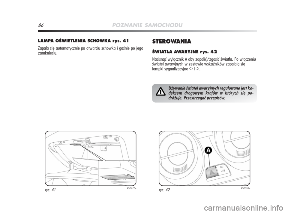 Alfa Romeo MiTo 2009  Instrukcja obsługi (in Polish) 86POZNANIE SAMOCHODU
STEROWANIA
ÂWIAT¸A AWARYJNE r ys. 42
Nacisnąć wyłącznik A aby zapalić/zgasić światła. Po włączeniu
świateł awaryjnych w zestawie wskaźników zapalają się
lampki s