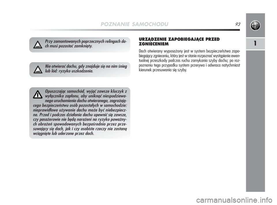 Alfa Romeo MiTo 2008  Instrukcja obsługi (in Polish) POZNANIE SAMOCHODU93
1Przy zamontowanych poprzecznych relingach da-
ch musi pozostać zamknięty.URZÑDZENIE ZAPOBIEGAJÑCE PRZED
ZGNIECENIEM
Dach otwierany wyposażony jest w system bezpieczeństwa z