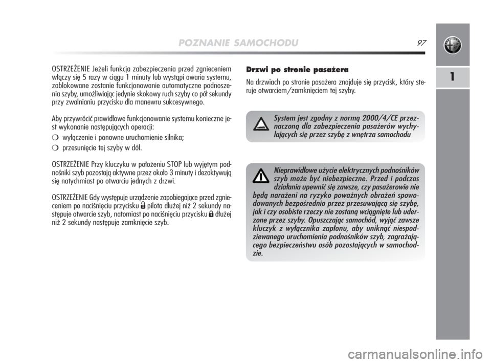 Alfa Romeo MiTo 2008  Instrukcja obsługi (in Polish) POZNANIE SAMOCHODU97
1
OSTRZEŻENIE Jeżeli funkcja zabezpieczenia przed zgnieceniem
włączy się 5 razy w ciągu 1 minuty lub wystąpi awaria systemu,
zablokowane zostanie funkcjonowanie automatyczn