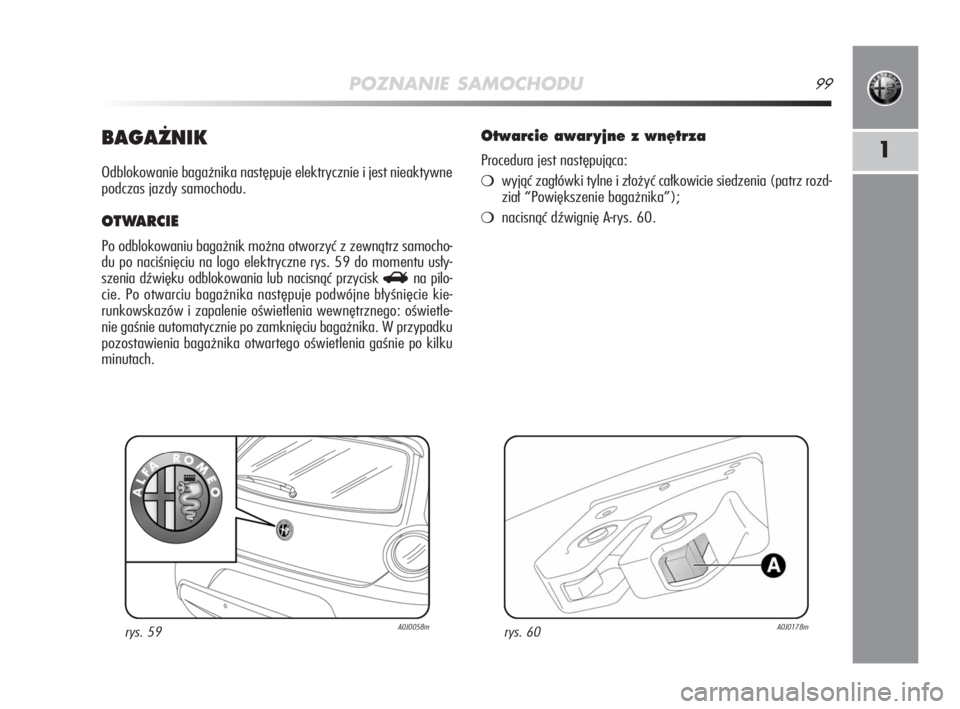 Alfa Romeo MiTo 2009 Instrukcja obsługi (in Polish) POZNANIE SAMOCHODU99
1BAGA˚NIK
Odblokowanie bagażnika następuje elektrycznie i jest nieaktywne
podczas jazdy samochodu.
OTWARCIE
Po odblokowaniu bagażnik można otworzyć z zewnątrz samocho-
du p Alfa Romeo MiTo 2009 Instrukcja obsługi (in Polish) POZNANIE SAMOCHODU99
1BAGA˚NIK
Odblokowanie bagażnika następuje elektrycznie i jest nieaktywne
podczas jazdy samochodu.
OTWARCIE
Po odblokowaniu bagażnik można otworzyć z zewnątrz samocho-
du p