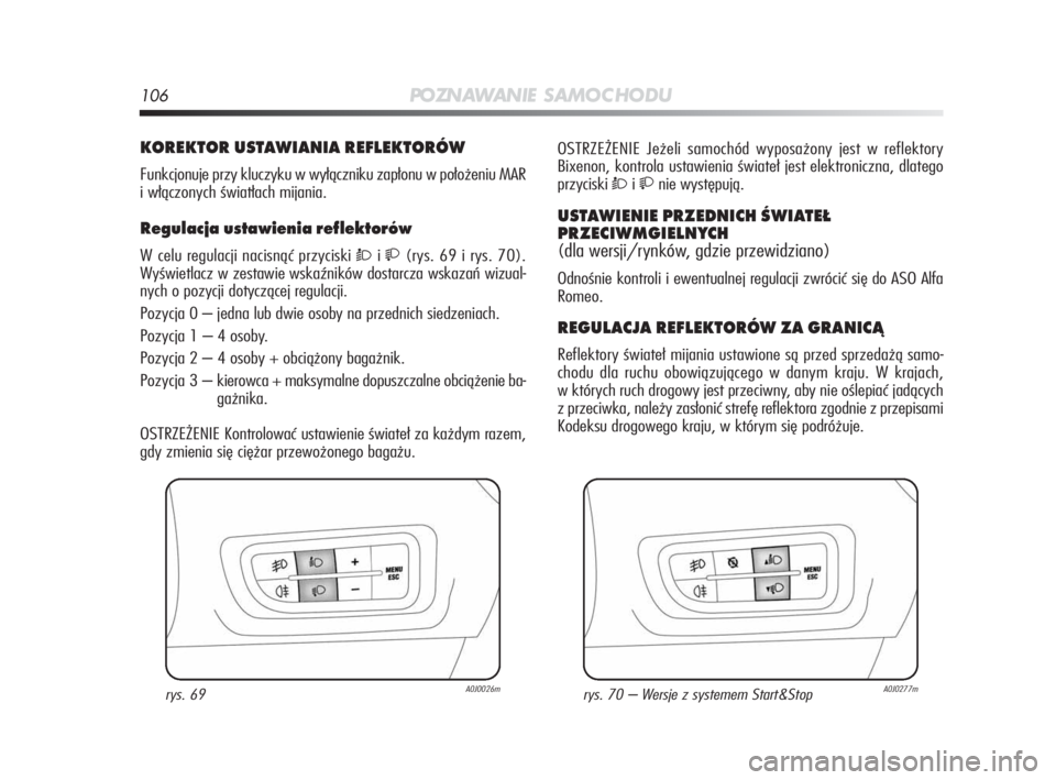 Alfa Romeo MiTo 2010  Instrukcja obsługi (in Polish) 106PO ZN AW A N I E S A M O C H O D U
KOREKTOR USTAWIANIA REFLEKTORÓW
Funkcjonuje przy kluczyku w wyłączniku zapłonu w położeniu MAR
i włączonych światłach mijania.
Regulacja ustawienia refl