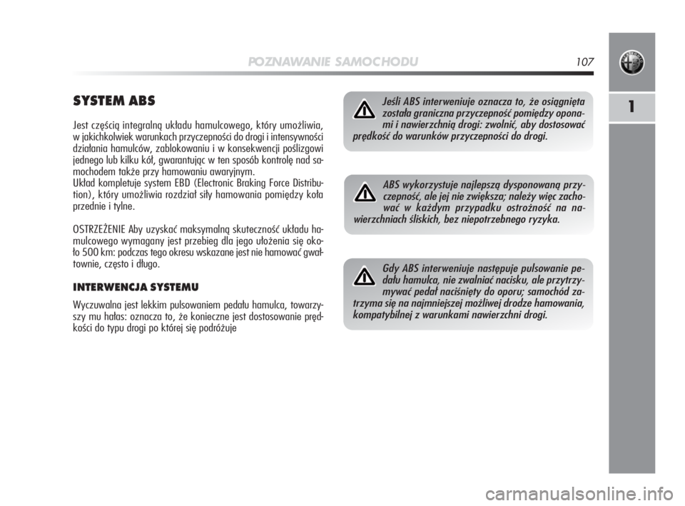 Alfa Romeo MiTo 2010  Instrukcja obsługi (in Polish) PO ZN AW A N I E S A M O C H O D U107
1SYSTEM ABS
Jest częścią integralną układu hamulcowego, który umożliwia,
w jakichkolwiek warunkach przyczepności do drogi i intensywności
działania hamu